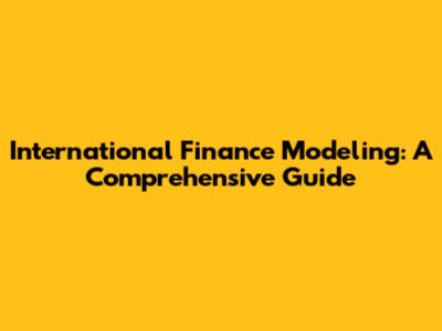 International Finance Modeling: A Comprehensive Guide