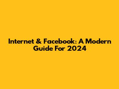 Internet & Facebook: A Modern Guide For 2024