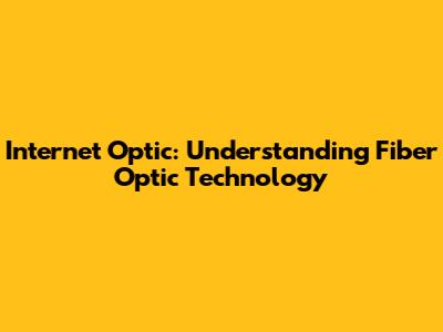 Internet Optic: Understanding Fiber Optic Technology