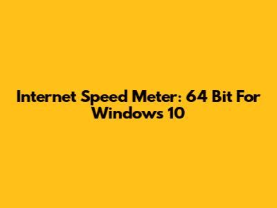 Internet Speed Meter: 64 Bit For Windows 10