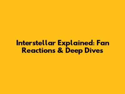 Interstellar Explained: Fan Reactions & Deep Dives