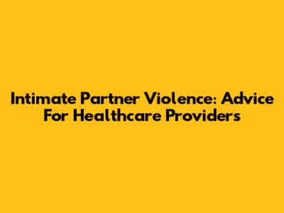 Intimate Partner Violence: Advice For Healthcare Providers
