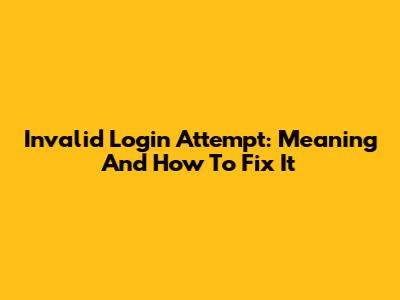 Invalid Login Attempt: Meaning And How To Fix It