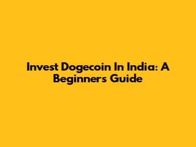 Invest Dogecoin In India: A Beginner's Guide