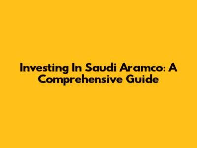 Investing In Saudi Aramco: A Comprehensive Guide