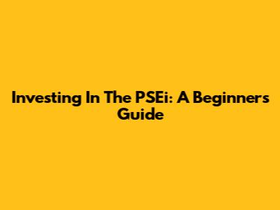 Investing In The PSEi: A Beginner's Guide
