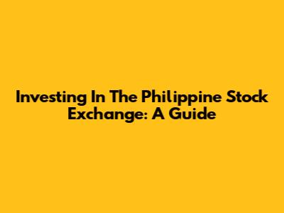 Investing In The Philippine Stock Exchange: A Guide