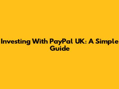 Investing With PayPal UK: A Simple Guide
