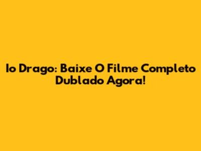 Io Drago: Baixe O Filme Completo Dublado Agora!