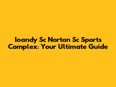 Ioandy Sc Norton Sc Sports Complex: Your Ultimate Guide