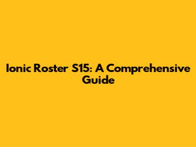 Ionic Roster S15: A Comprehensive Guide