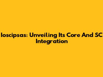 Ioscipsas: Unveiling Its Core And SC Integration