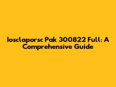 Iosclaporsc Pak 300822 Full: A Comprehensive Guide