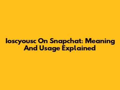 Ioscyousc On Snapchat: Meaning And Usage Explained