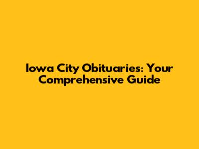 Iowa City Obituaries: Your Comprehensive Guide
