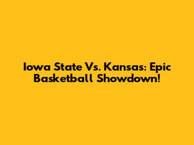 Iowa State Vs. Kansas: Epic Basketball Showdown!