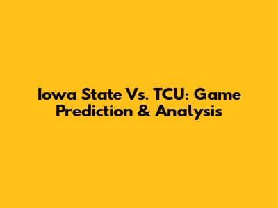 Iowa State Vs. TCU: Game Prediction & Analysis