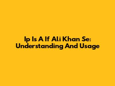 Ip Is A If Ali Khan Se: Understanding And Usage