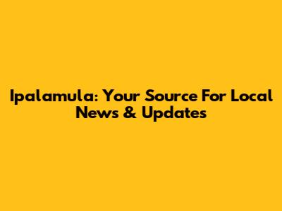 Ipalamula: Your Source For Local News & Updates