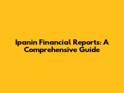 Ipanin Financial Reports: A Comprehensive Guide