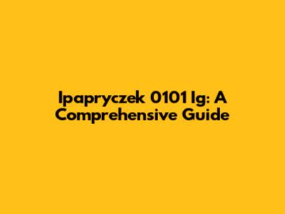 Ipapryczek 0101 Ig: A Comprehensive Guide