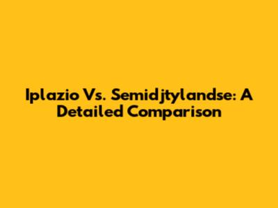 Iplazio Vs. Semidjtylandse: A Detailed Comparison