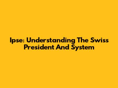 Ipse: Understanding The Swiss President And System