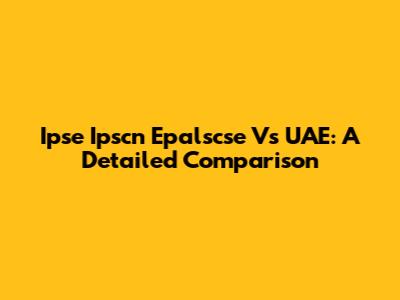 Ipse Ipscn Epalscse Vs UAE: A Detailed Comparison
