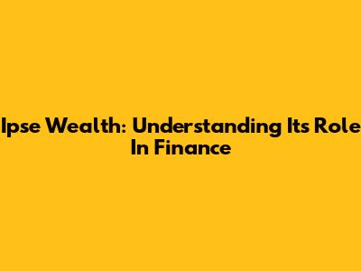 Ipse Wealth: Understanding Its Role In Finance