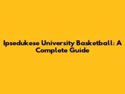 Ipsedukese University Basketball: A Complete Guide