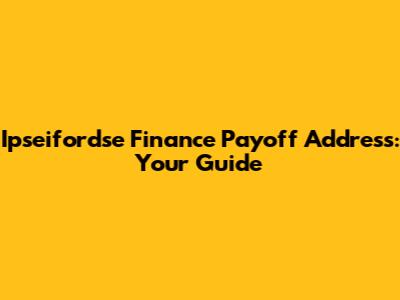 Ipseifordse Finance Payoff Address: Your Guide
