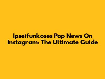 Ipseifunkose's Pop News On Instagram: The Ultimate Guide