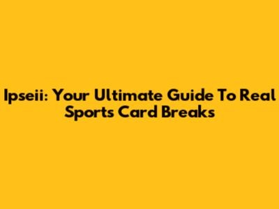 Ipseii: Your Ultimate Guide To Real Sports Card Breaks