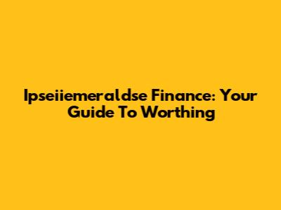 Ipseiiemeraldse Finance: Your Guide To Worthing