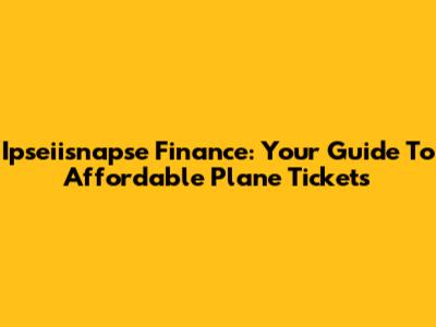 Ipseiisnapse Finance: Your Guide To Affordable Plane Tickets
