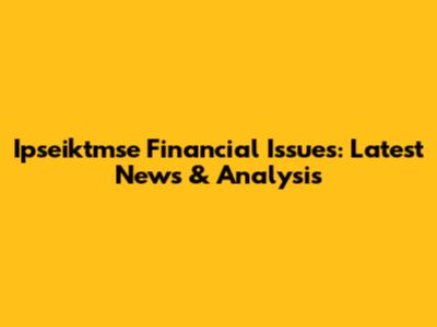 Ipseiktmse Financial Issues: Latest News & Analysis
