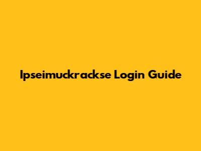 Ipseimuckrackse Login Guide