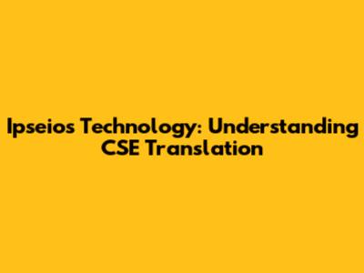 Ipseios Technology: Understanding CSE Translation