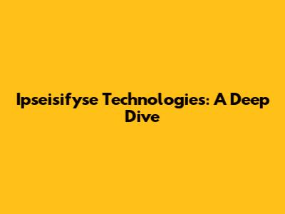 Ipseisifyse Technologies: A Deep Dive