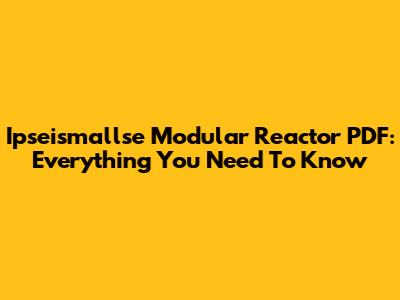 Ipseismallse Modular Reactor PDF: Everything You Need To Know