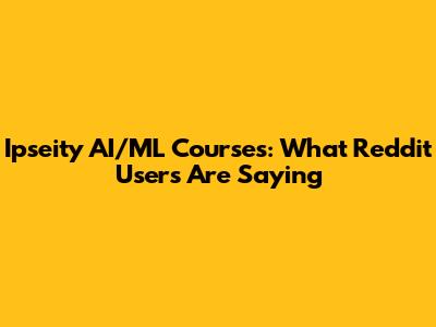 Ipseity AI/ML Courses: What Reddit Users Are Saying