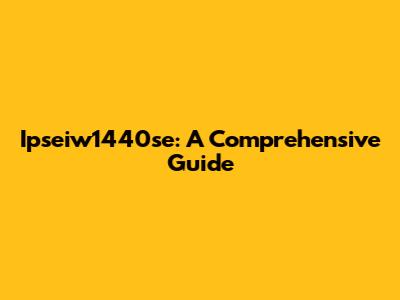 Ipseiw1440se: A Comprehensive Guide