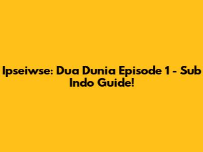 Ipseiwse: Dua Dunia Episode 1 - Sub Indo Guide!