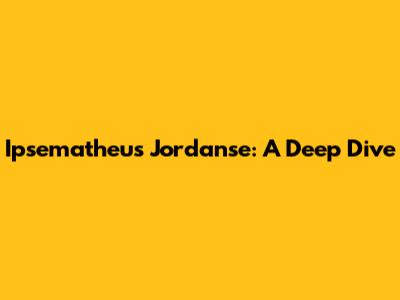 Ipsematheus Jordanse: A Deep Dive