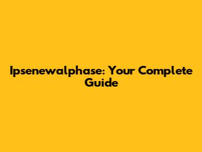 Ipsenewalphase: Your Complete Guide