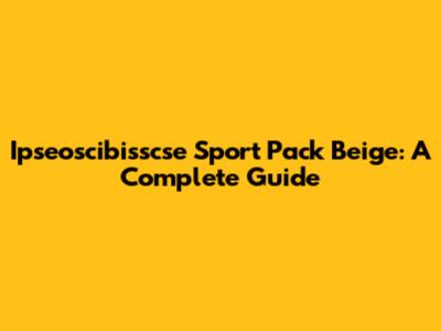 Ipseoscibisscse Sport Pack Beige: A Complete Guide