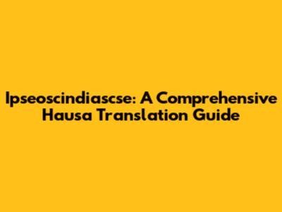 Ipseoscindiascse: A Comprehensive Hausa Translation Guide