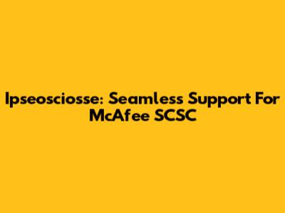 Ipseosciosse: Seamless Support For McAfee SCSC