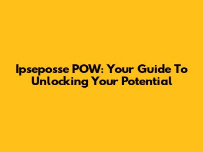 Ipseposse POW: Your Guide To Unlocking Your Potential