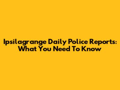 Ipsilagrange Daily Police Reports: What You Need To Know